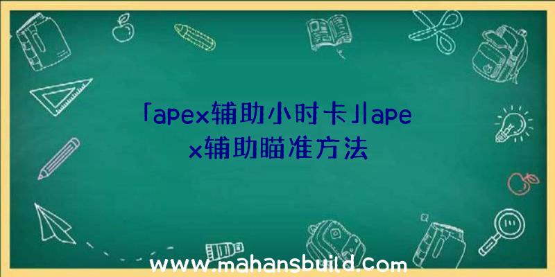 「apex辅助小时卡」|apex辅助瞄准方法